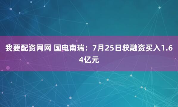 我要配资网网 国电南瑞：7月25日获融资买入1.64亿元