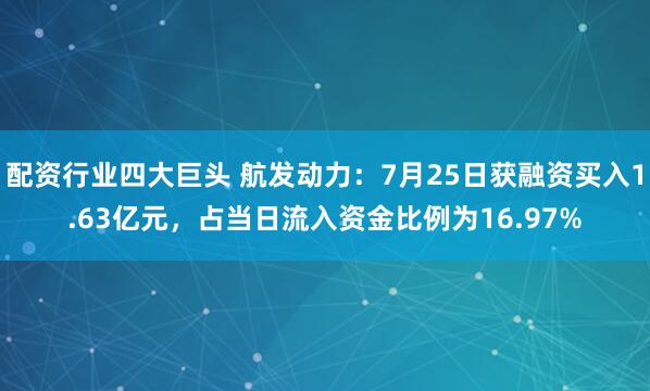 配资行业四大巨头 航发动力：7月25日获融资买入1.63亿元，占当日流入资金比例为16.97%