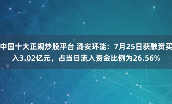 中国十大正规炒股平台 潞安环能：7月25日获融资买入3.02亿元，占当日流入资金比例为26.56%