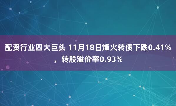 配资行业四大巨头 11月18日烽火转债下跌0.41%，转股溢价率0.93%