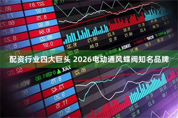 配资行业四大巨头 2026电动通风蝶阀知名品牌