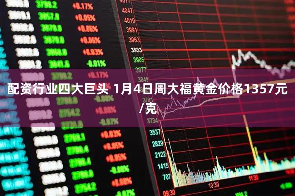 配资行业四大巨头 1月4日周大福黄金价格1357元/克